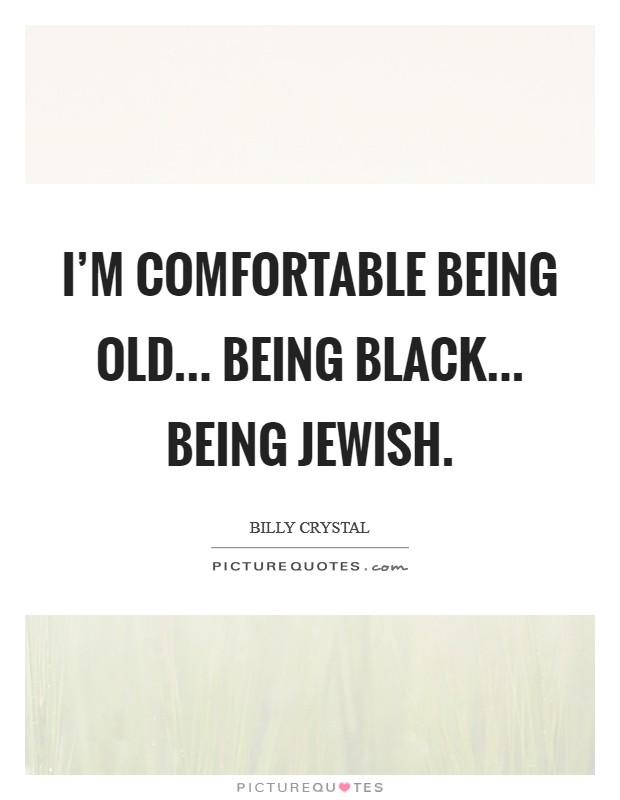 I'm comfortable being old... being black... being Jewish Picture Quote #1