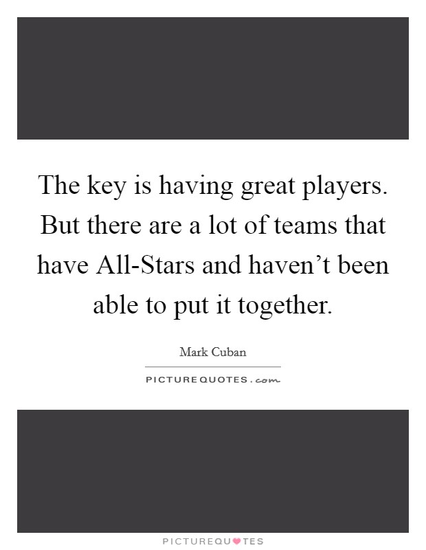 The key is having great players. But there are a lot of teams that have All-Stars and haven't been able to put it together Picture Quote #1
