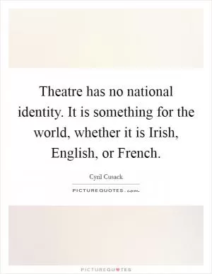 Theatre has no national identity. It is something for the world, whether it is Irish, English, or French Picture Quote #1