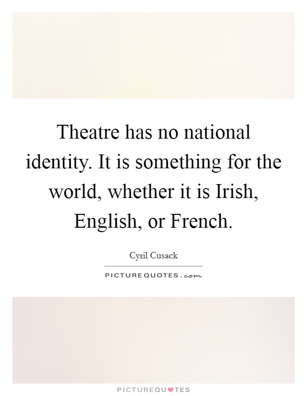 Theatre has no national identity. It is something for the world, whether it is Irish, English, or French Picture Quote #1