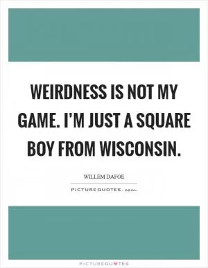 Weirdness is not my game. I’m just a square boy from Wisconsin Picture Quote #1