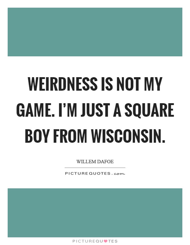 Weirdness is not my game. I'm just a square boy from Wisconsin Picture Quote #1