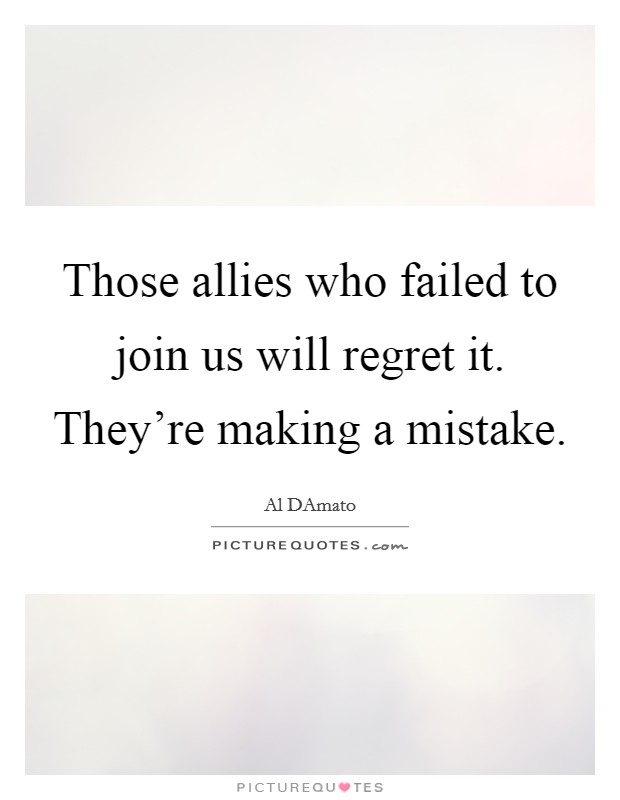 Those allies who failed to join us will regret it. They're making a mistake Picture Quote #1