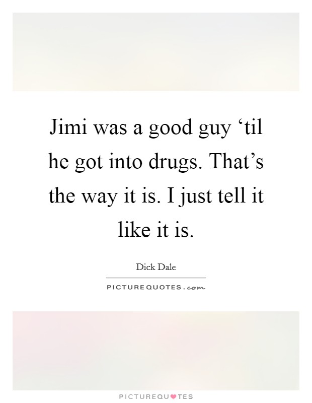 Jimi was a good guy ‘til he got into drugs. That's the way it is. I just tell it like it is Picture Quote #1