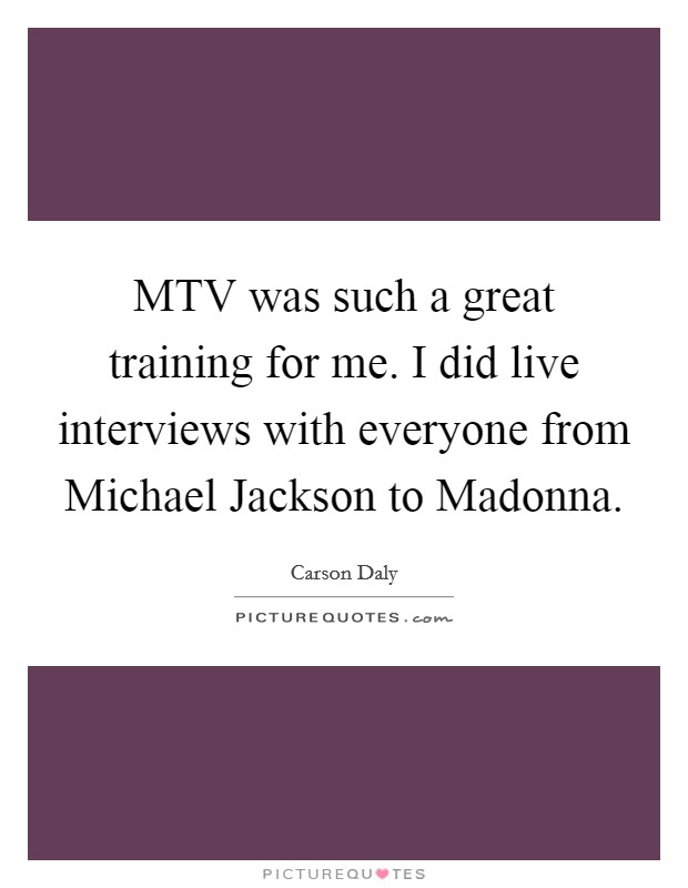 MTV was such a great training for me. I did live interviews with everyone from Michael Jackson to Madonna Picture Quote #1