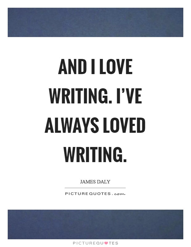 And I love writing. I've always loved writing Picture Quote #1
