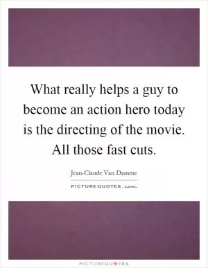 What really helps a guy to become an action hero today is the directing of the movie. All those fast cuts Picture Quote #1