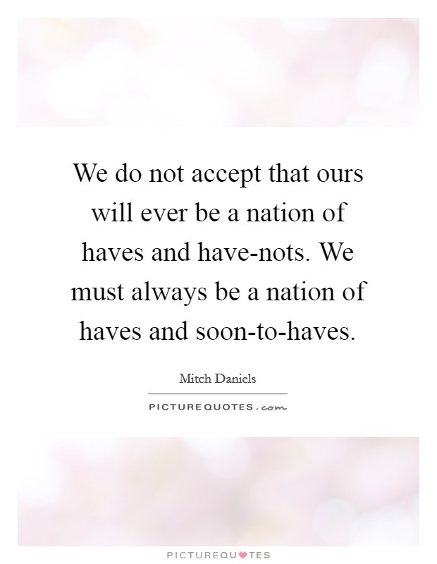 We do not accept that ours will ever be a nation of haves and have-nots. We must always be a nation of haves and soon-to-haves Picture Quote #1