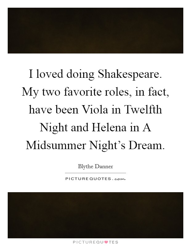 I loved doing Shakespeare. My two favorite roles, in fact, have been Viola in Twelfth Night and Helena in A Midsummer Night's Dream Picture Quote #1