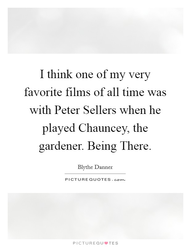I think one of my very favorite films of all time was with Peter Sellers when he played Chauncey, the gardener. Being There Picture Quote #1