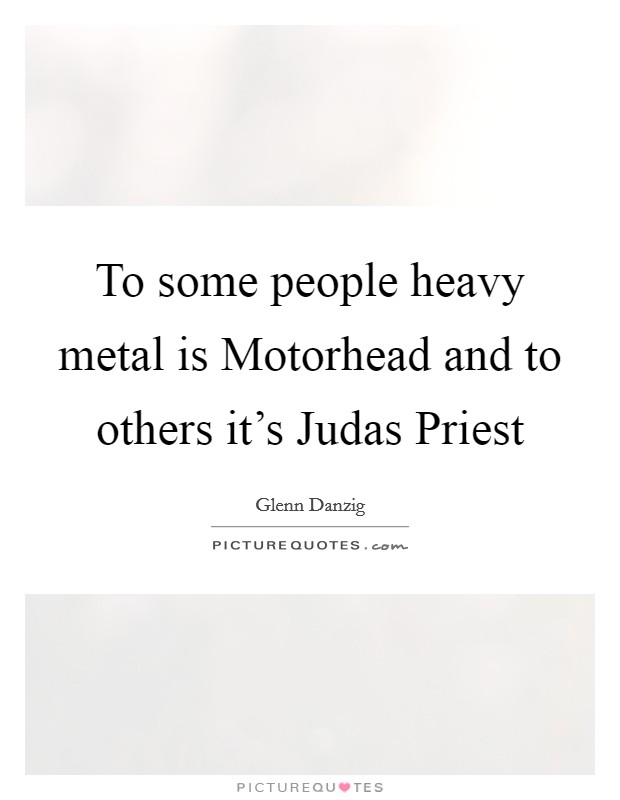 To some people heavy metal is Motorhead and to others it's Judas Priest Picture Quote #1