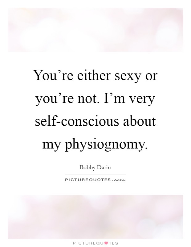 You're either sexy or you're not. I'm very self-conscious about my physiognomy Picture Quote #1