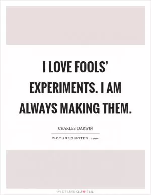 I love fools’ experiments. I am always making them Picture Quote #1