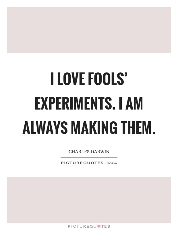 I love fools' experiments. I am always making them Picture Quote #1