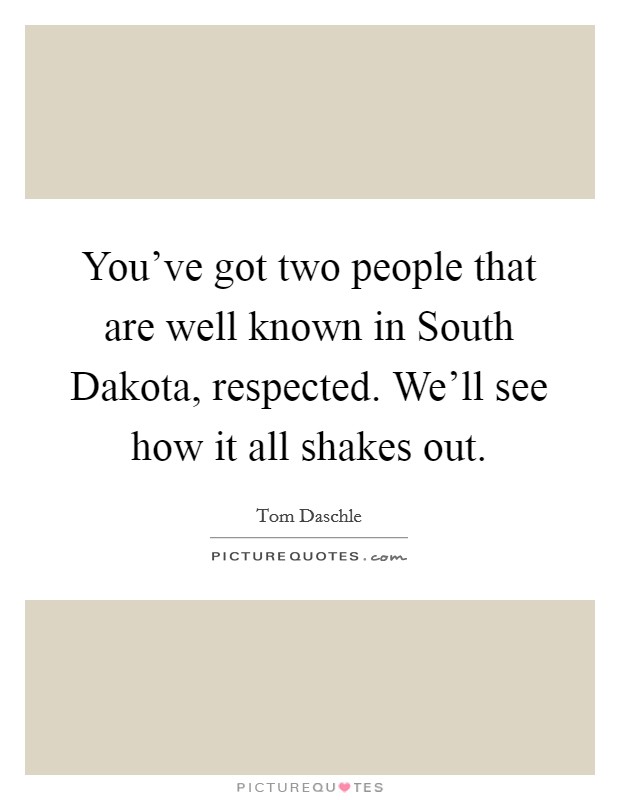 You've got two people that are well known in South Dakota, respected. We'll see how it all shakes out Picture Quote #1