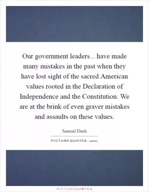 Our government leaders... have made many mistakes in the past when they have lost sight of the sacred American values rooted in the Declaration of Independence and the Constitution. We are at the brink of even graver mistakes and assaults on these values Picture Quote #1