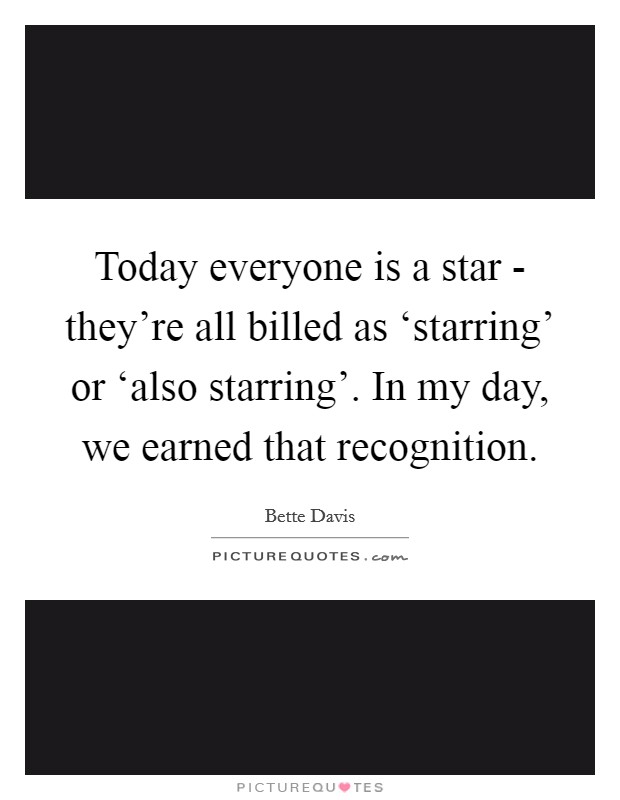 Today everyone is a star - they're all billed as ‘starring' or ‘also starring'. In my day, we earned that recognition Picture Quote #1