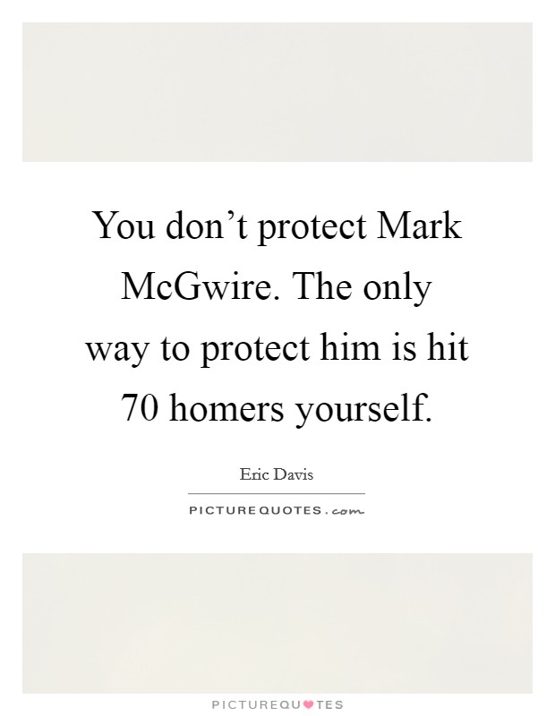 You don't protect Mark McGwire. The only way to protect him is hit 70 homers yourself Picture Quote #1