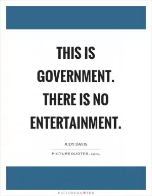 This is government. There is no entertainment Picture Quote #1