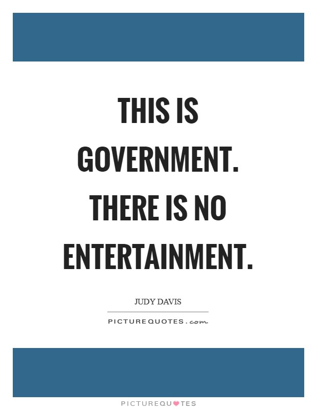 This is government. There is no entertainment Picture Quote #1