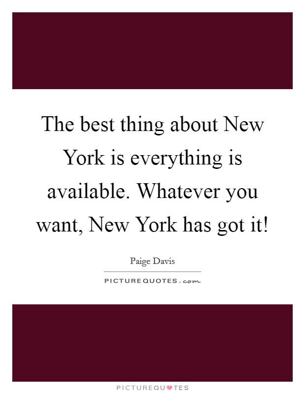 The best thing about New York is everything is available. Whatever you want, New York has got it! Picture Quote #1