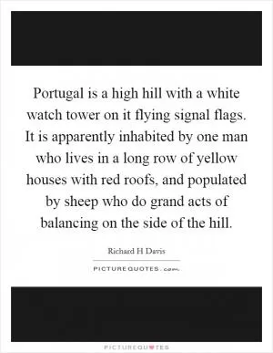 Portugal is a high hill with a white watch tower on it flying signal flags. It is apparently inhabited by one man who lives in a long row of yellow houses with red roofs, and populated by sheep who do grand acts of balancing on the side of the hill Picture Quote #1