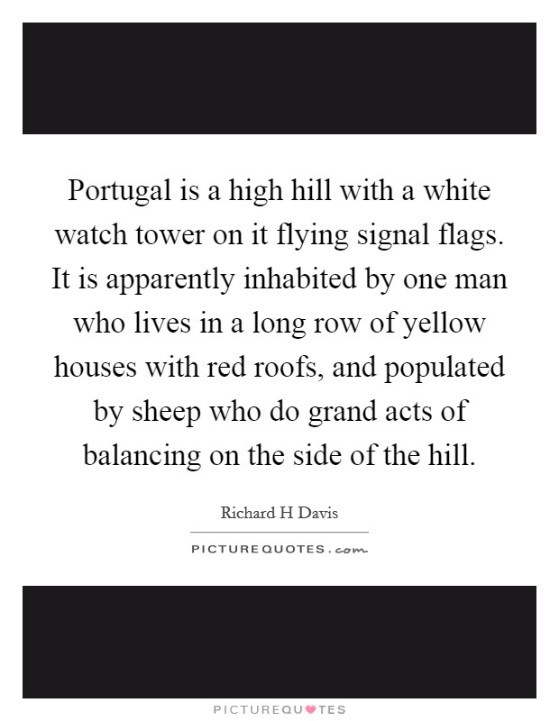 Portugal is a high hill with a white watch tower on it flying signal flags. It is apparently inhabited by one man who lives in a long row of yellow houses with red roofs, and populated by sheep who do grand acts of balancing on the side of the hill Picture Quote #1