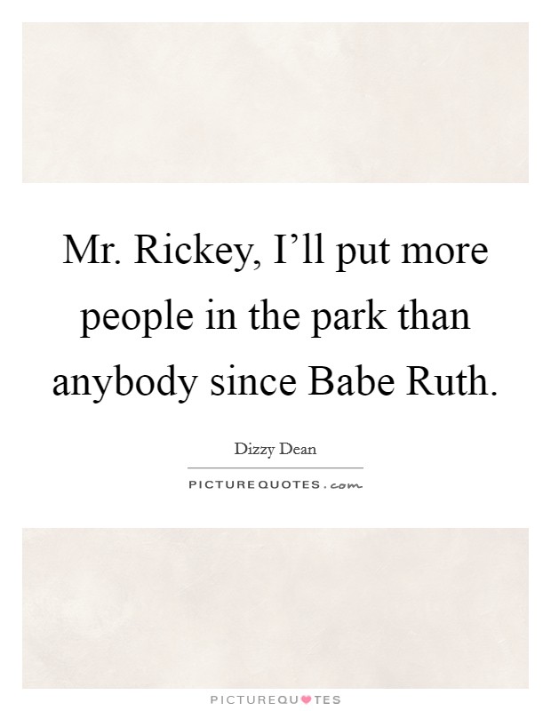 Mr. Rickey, I'll put more people in the park than anybody since Babe Ruth Picture Quote #1