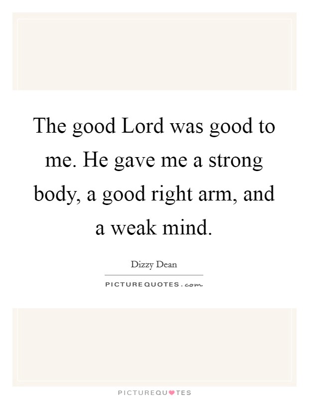 The good Lord was good to me. He gave me a strong body, a good right arm, and a weak mind Picture Quote #1