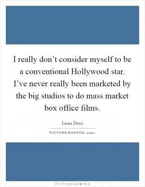 I really don’t consider myself to be a conventional Hollywood star. I’ve never really been marketed by the big studios to do mass market box office films Picture Quote #1