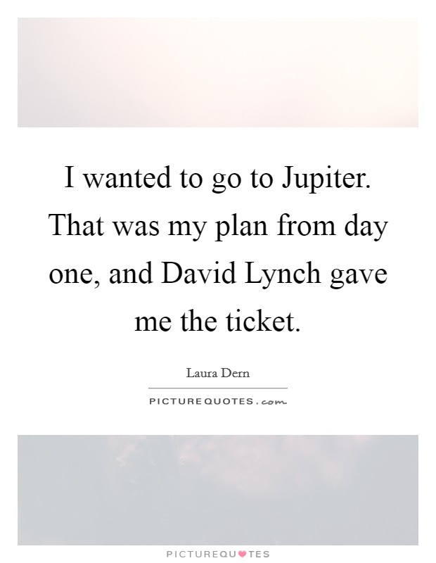 I wanted to go to Jupiter. That was my plan from day one, and David Lynch gave me the ticket Picture Quote #1