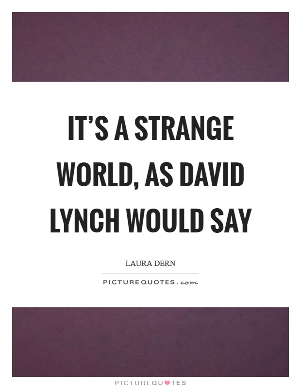 It's a strange world, as David Lynch would say Picture Quote #1