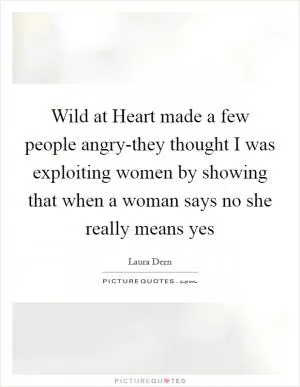 Wild at Heart made a few people angry-they thought I was exploiting women by showing that when a woman says no she really means yes Picture Quote #1