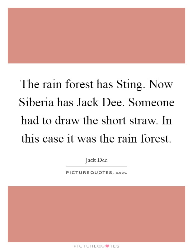 The rain forest has Sting. Now Siberia has Jack Dee. Someone had to draw the short straw. In this case it was the rain forest Picture Quote #1