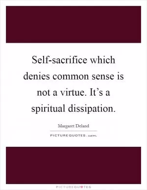 Self-sacrifice which denies common sense is not a virtue. It’s a spiritual dissipation Picture Quote #1