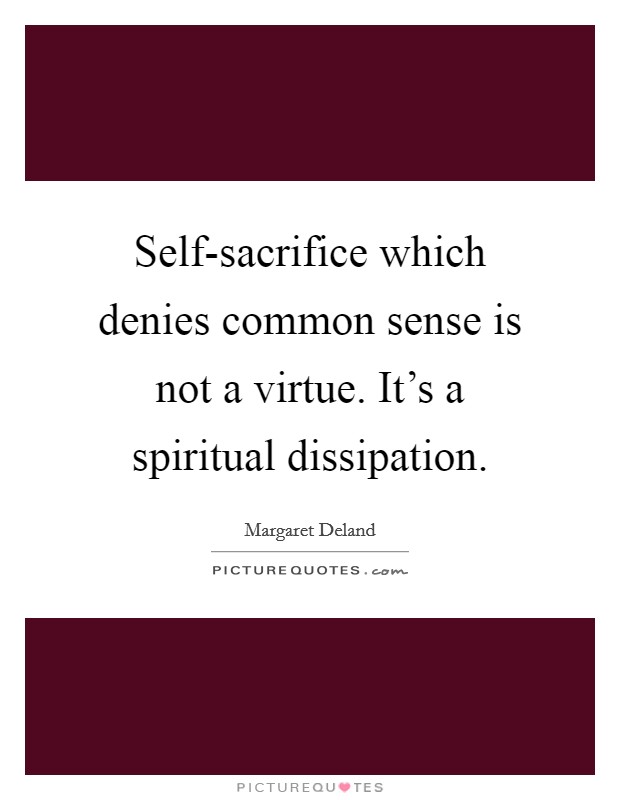Self-sacrifice which denies common sense is not a virtue. It's a spiritual dissipation Picture Quote #1