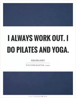 I always work out. I do Pilates and yoga Picture Quote #1