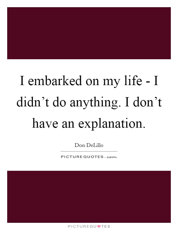 I embarked on my life - I didn't do anything. I don't have an explanation Picture Quote #1