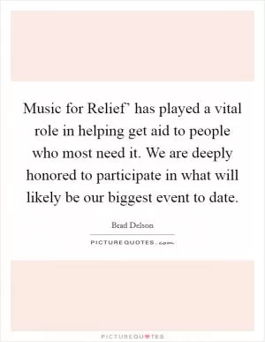 Music for Relief’ has played a vital role in helping get aid to people who most need it. We are deeply honored to participate in what will likely be our biggest event to date Picture Quote #1
