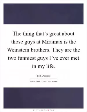 The thing that’s great about those guys at Miramax is the Weinstein brothers. They are the two funniest guys I’ve ever met in my life Picture Quote #1