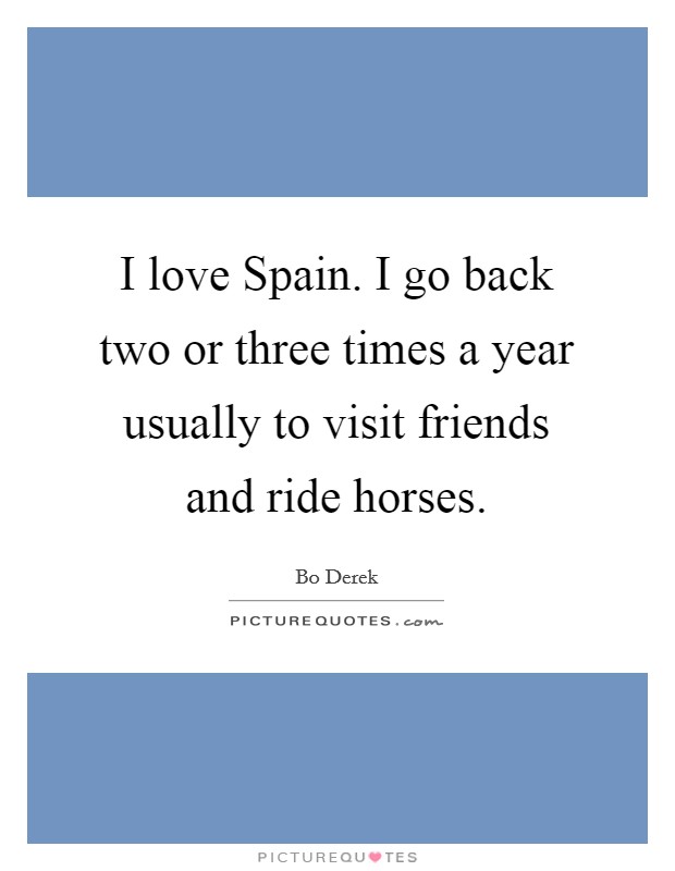 I love Spain. I go back two or three times a year usually to visit friends and ride horses Picture Quote #1
