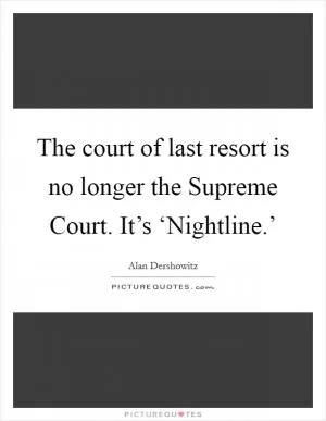 The court of last resort is no longer the Supreme Court. It’s ‘Nightline.’ Picture Quote #1