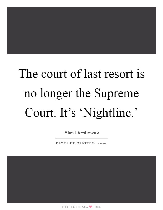 The court of last resort is no longer the Supreme Court. It's ‘Nightline.' Picture Quote #1