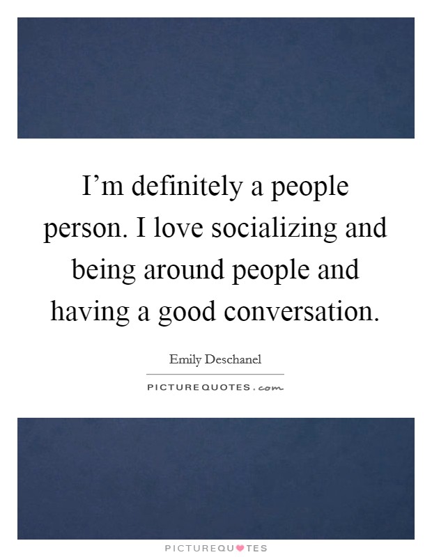 I'm definitely a people person. I love socializing and being around people and having a good conversation Picture Quote #1