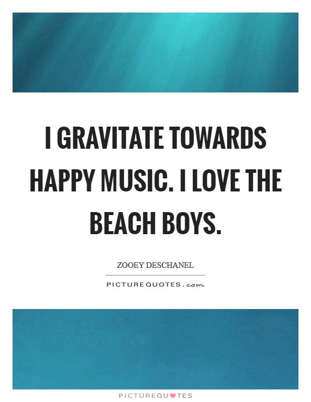 I gravitate towards happy music. I love the Beach Boys Picture Quote #1