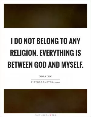 I do not belong to any religion. Everything is between God and myself Picture Quote #1