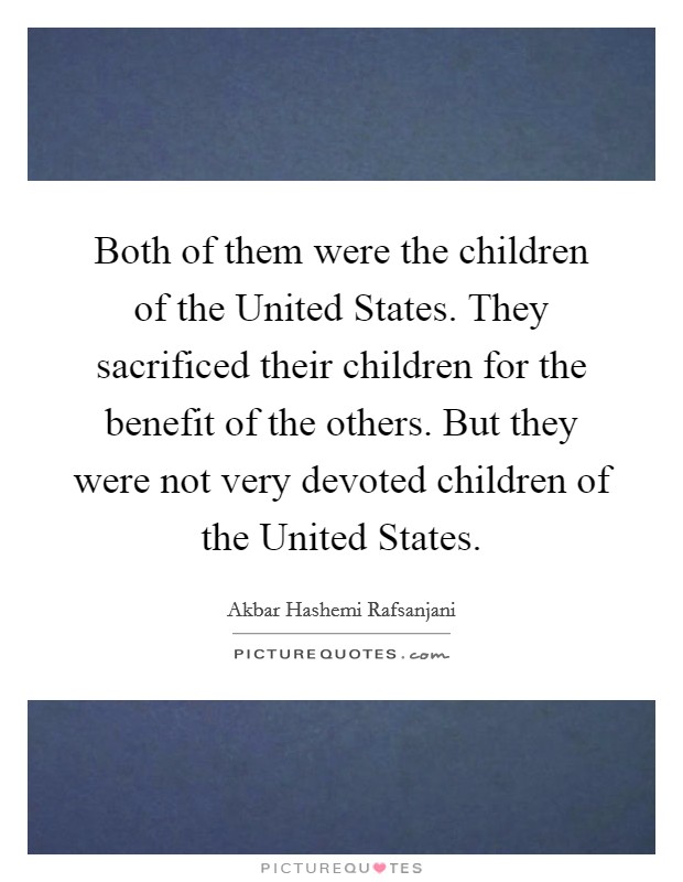 Both of them were the children of the United States. They sacrificed their children for the benefit of the others. But they were not very devoted children of the United States Picture Quote #1