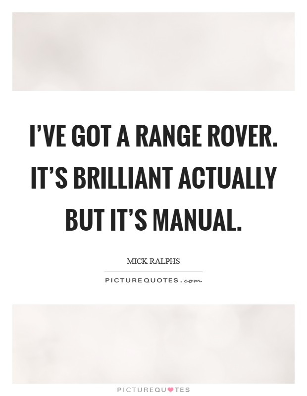 I've got a Range Rover. It's brilliant actually but it's manual Picture Quote #1