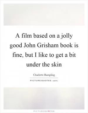 A film based on a jolly good John Grisham book is fine, but I like to get a bit under the skin Picture Quote #1