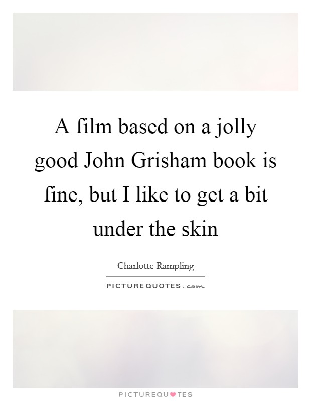A film based on a jolly good John Grisham book is fine, but I like to get a bit under the skin Picture Quote #1